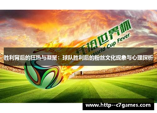 胜利背后的狂热与凝聚:球队胜利后的粉丝文化现象与心理探析 胜利背后的狂热与凝聚:球队胜利后的粉丝文化现象与心理探析