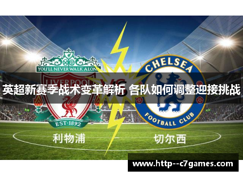 英超新赛季战术变革解析 各队如何调整迎接挑战 英超新赛季战术变革解析 各队如何调整迎接挑战