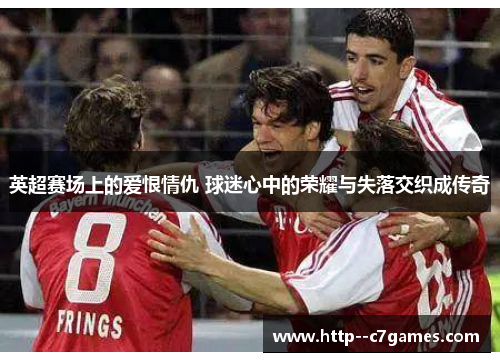 英超赛场上的爱恨情仇 球迷心中的荣耀与失落交织成传奇