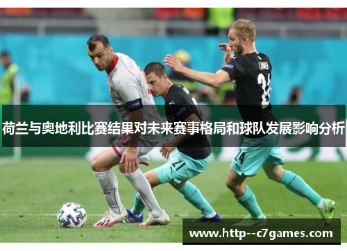 荷兰与奥地利比赛结果对未来赛事格局和球队发展影响分析 荷兰与奥地利比赛结果对未来赛事格局和球队发展影响分析