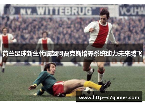 荷兰足球新生代崛起阿贾克斯培养系统助力未来腾飞
