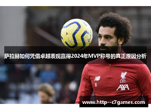 萨拉赫如何凭借卓越表现赢得2024年MVP称号的真正原因分析 萨拉赫如何凭借卓越表现赢得2024年MVP称号的真正原因分析