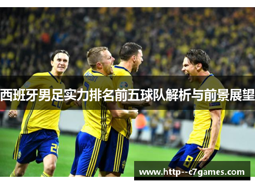 西班牙男足实力排名前五球队解析与前景展望