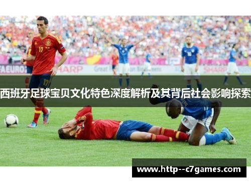 西班牙足球宝贝文化特色深度解析及其背后社会影响探索