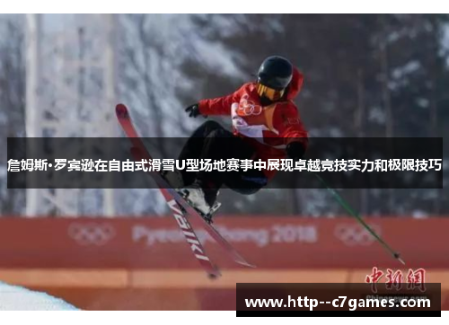 詹姆斯·罗宾逊在自由式滑雪U型场地赛事中展现卓越竞技实力和极限技巧 詹姆斯·罗宾逊在自由式滑雪U型场地赛事中展现卓越竞技实力和极限技巧