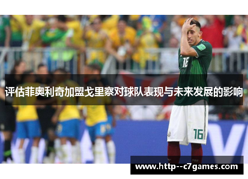 评估菲奥利奇加盟戈里察对球队表现与未来发展的影响 评估菲奥利奇加盟戈里察对球队表现与未来发展的影响