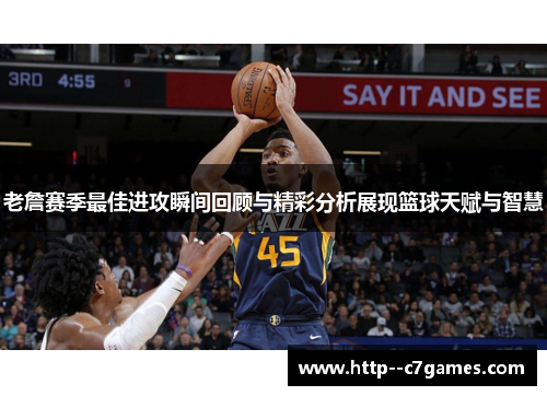 老詹赛季最佳进攻瞬间回顾与精彩分析展现篮球天赋与智慧