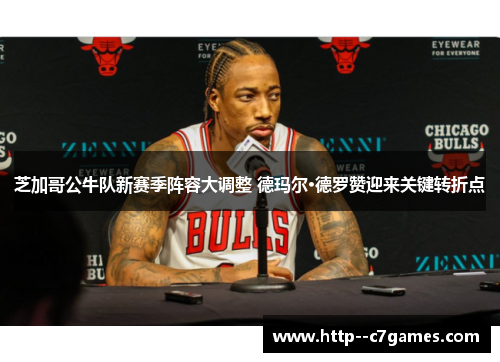 芝加哥公牛队新赛季阵容大调整 德玛尔·德罗赞迎来关键转折点 芝加哥公牛队新赛季阵容大调整 德玛尔·德罗赞迎来关键转折点