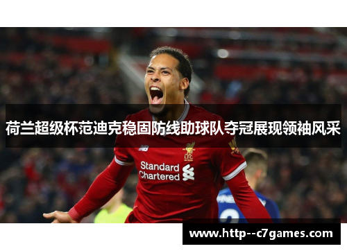 荷兰超级杯范迪克稳固防线助球队夺冠展现领袖风采 荷兰超级杯范迪克稳固防线助球队夺冠展现领袖风采