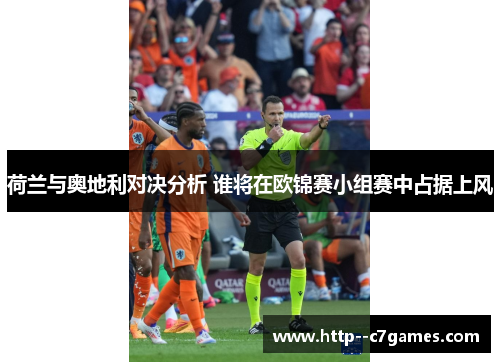 荷兰与奥地利对决分析 谁将在欧锦赛小组赛中占据上风