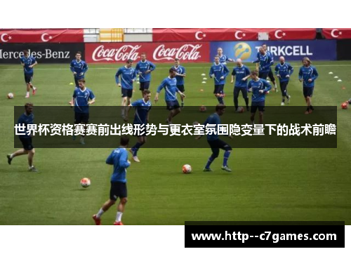 世界杯资格赛赛前出线形势与更衣室氛围隐变量下的战术前瞻