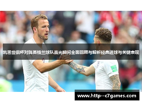 凯恩世俱杯对阵英格兰球队高光瞬间全面回顾与解析经典进球与关键表现 凯恩世俱杯对阵英格兰球队高光瞬间全面回顾与解析经典进球与关键表现