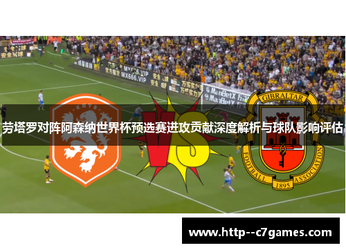 劳塔罗对阵阿森纳世界杯预选赛进攻贡献深度解析与球队影响评估 劳塔罗对阵阿森纳世界杯预选赛进攻贡献深度解析与球队影响评估