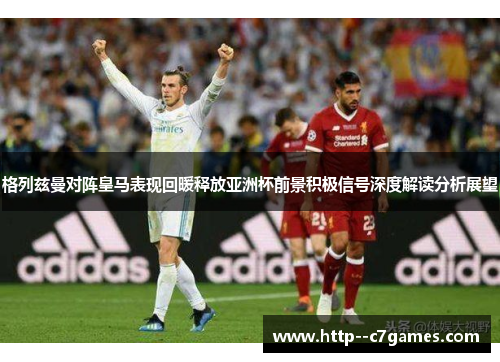 格列兹曼对阵皇马表现回暖释放亚洲杯前景积极信号深度解读分析展望 格列兹曼对阵皇马表现回暖释放亚洲杯前景积极信号深度解读分析展望