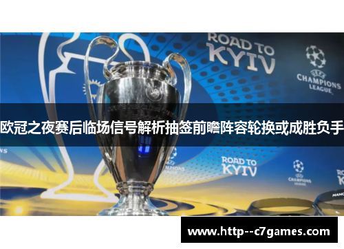 欧冠之夜赛后临场信号解析抽签前瞻阵容轮换或成胜负手 欧冠之夜赛后临场信号解析抽签前瞻阵容轮换或成胜负手