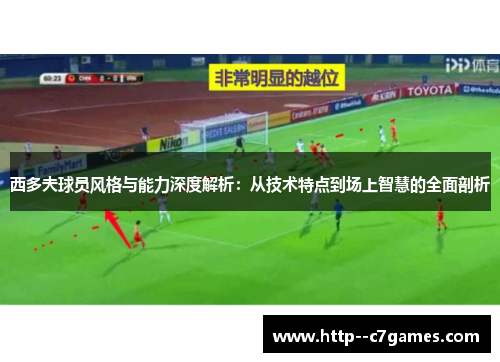 西多夫球员风格与能力深度解析:从技术特点到场上智慧的全面剖析 西多夫球员风格与能力深度解析:从技术特点到场上智慧的全面剖析