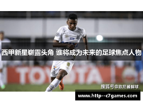 西甲新星崭露头角 谁将成为未来的足球焦点人物