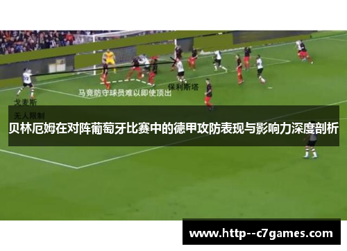 贝林厄姆在对阵葡萄牙比赛中的德甲攻防表现与影响力深度剖析