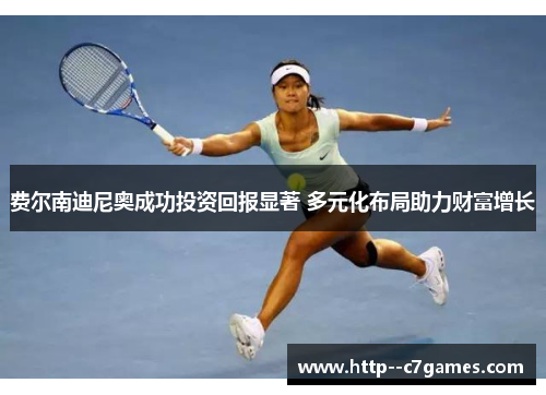 费尔南迪尼奥成功投资回报显著 多元化布局助力财富增长 费尔南迪尼奥成功投资回报显著 多元化布局助力财富增长