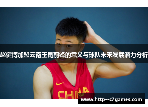 赵健博加盟云南玉昆前锋的意义与球队未来发展潜力分析 赵健博加盟云南玉昆前锋的意义与球队未来发展潜力分析