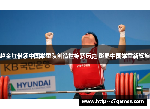 赵金红带领中国举重队创造世锦赛历史 彰显中国举重新辉煌