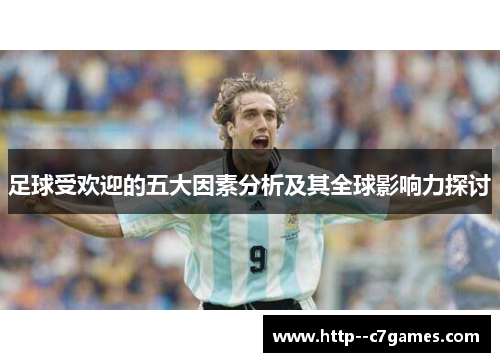 足球受欢迎的五大因素分析及其全球影响力探讨 足球受欢迎的五大因素分析及其全球影响力探讨