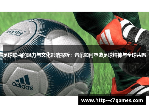 足球歌曲的魅力与文化影响探析:音乐如何塑造足球精神与全球共鸣 足球歌曲的魅力与文化影响探析:音乐如何塑造足球精神与全球共鸣