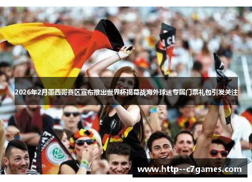 2026年2月墨西哥赛区宣布推出世界杯揭幕战海外球迷专属门票礼包引发关注 2026年2月墨西哥赛区宣布推出世界杯揭幕战海外球迷专属门票礼包引发关注