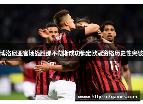博洛尼亚客场战胜那不勒斯成功锁定欧冠资格历史性突破 博洛尼亚客场战胜那不勒斯成功锁定欧冠资格历史性突破