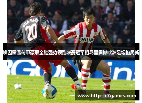 埃因霍温荷甲豪取全胜强势领跑联赛冠军相尽显震撼欧洲足坛格局新 埃因霍温荷甲豪取全胜强势领跑联赛冠军相尽显震撼欧洲足坛格局新