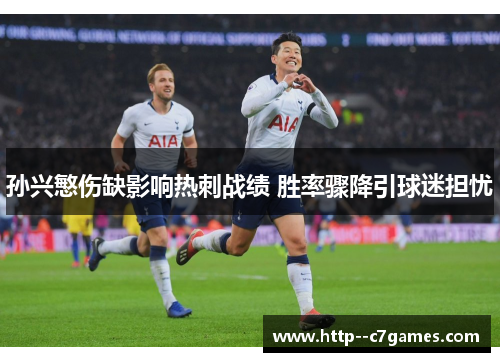 孙兴慜伤缺影响热刺战绩 胜率骤降引球迷担忧 孙兴慜伤缺影响热刺战绩 胜率骤降引球迷担忧