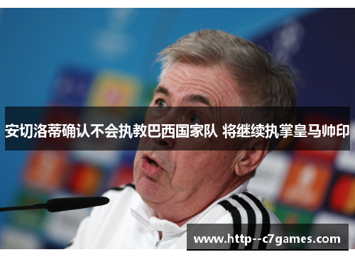 安切洛蒂确认不会执教巴西国家队 将继续执掌皇马帅印