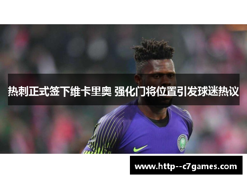 热刺正式签下维卡里奥 强化门将位置引发球迷热议 热刺正式签下维卡里奥 强化门将位置引发球迷热议