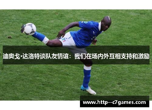 迪奥戈·达洛特谈队友情谊：我们在场内外互相支持和激励