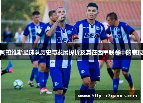 阿拉维斯足球队历史与发展探析及其在西甲联赛中的表现