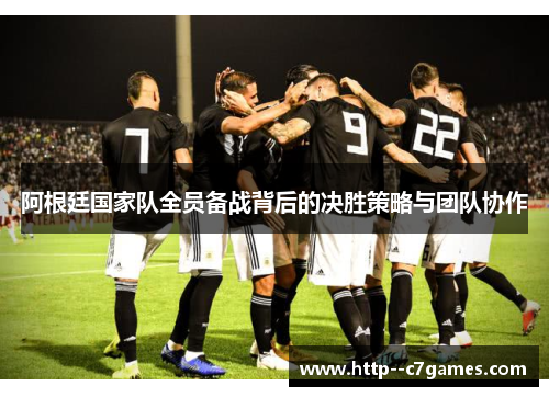 阿根廷国家队全员备战背后的决胜策略与团队协作