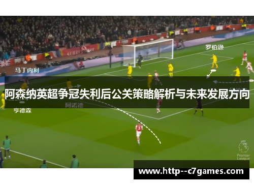 阿森纳英超争冠失利后公关策略解析与未来发展方向