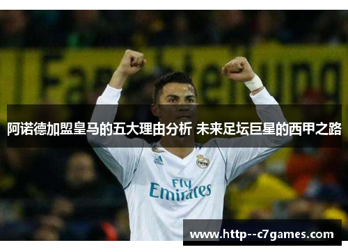 阿诺德加盟皇马的五大理由分析 未来足坛巨星的西甲之路